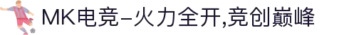 MK电竞-火力全开,竞创巅峰